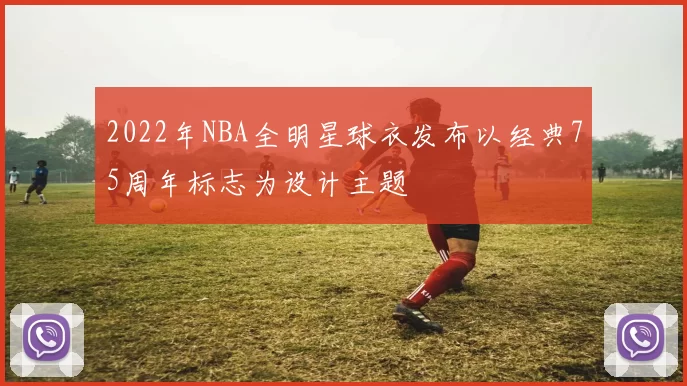 2022年NBA全明星球衣发布以经典75周年标志为设计主题