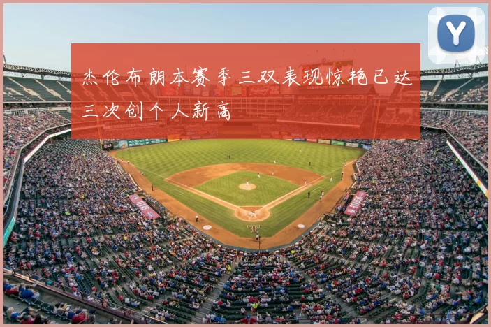 杰伦布朗本赛季三双表现惊艳已达三次创个人新高