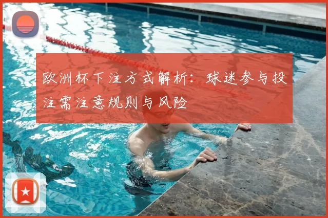 欧洲杯下注方式解析:球迷参与投注需注意规则与风险