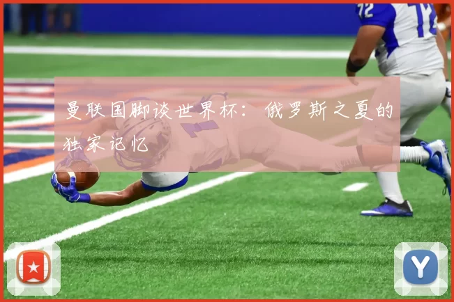曼联国脚谈世界杯:俄罗斯之夏的独家记忆