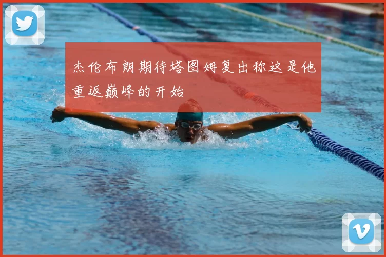 杰伦布朗期待塔图姆复出称这是他重返巅峰的开始
