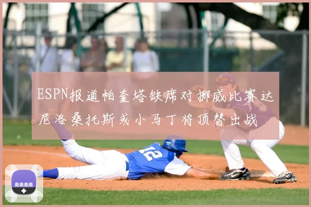 ESPN报道帕奎塔缺席对挪威比赛达尼洛桑托斯或小马丁将顶替出战