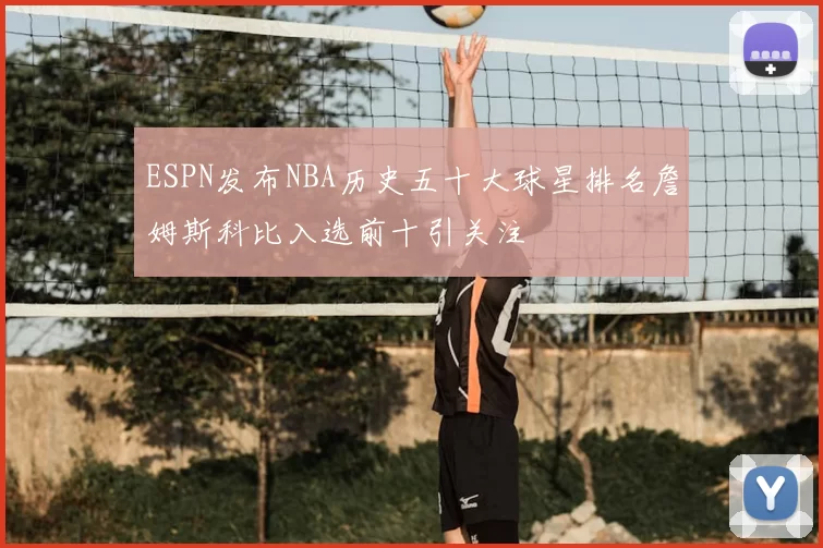 ESPN发布NBA历史五十大球星排名詹姆斯科比入选前十引关注