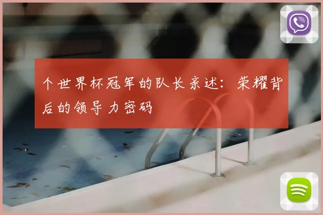 个世界杯冠军的队长亲述:荣耀背后的领导力密码