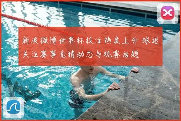新浪微博世界杯投注热度上升 球迷关注赛事竞猜动态与观赛话题