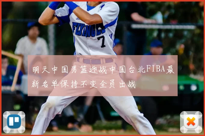 明天中国男篮迎战中国台北FIBA最新名单保持不变全员出战