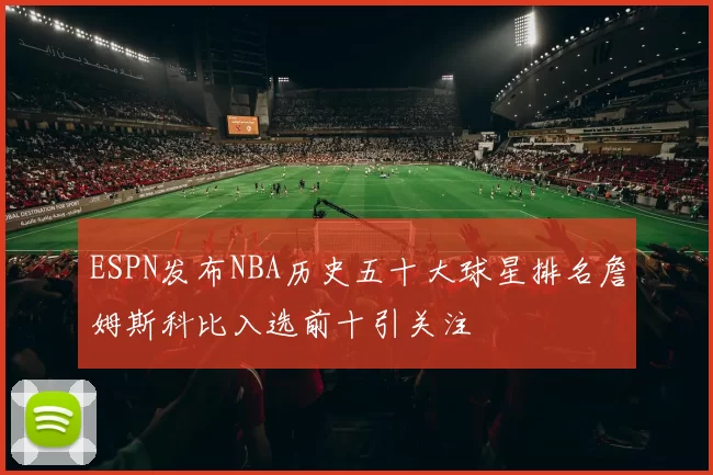 ESPN发布NBA历史五十大球星排名詹姆斯科比入选前十引关注