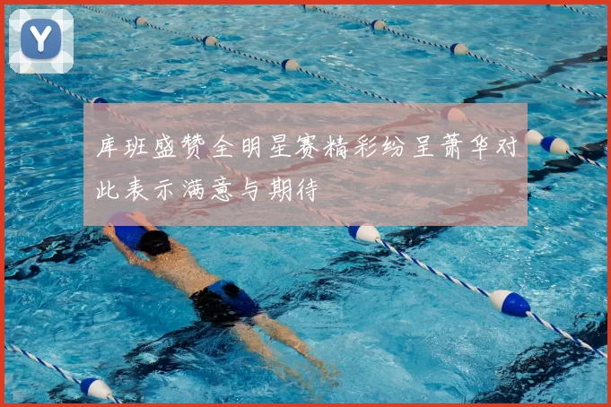 库班盛赞全明星赛精彩纷呈萧华对此表示满意与期待