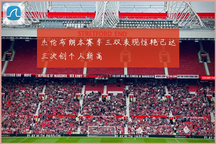 杰伦布朗本赛季三双表现惊艳已达三次创个人新高