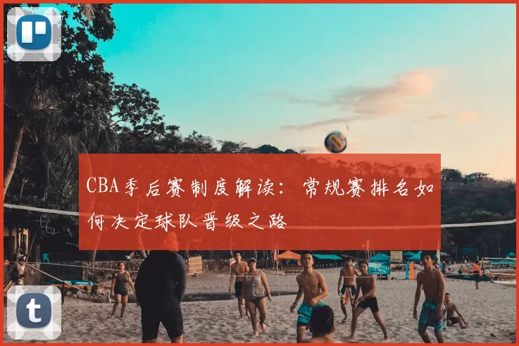 CBA季后赛制度解读:常规赛排名如何决定球队晋级之路