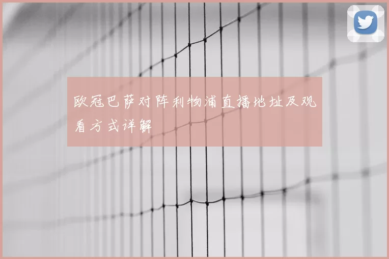欧冠巴萨对阵利物浦直播地址及观看方式详解