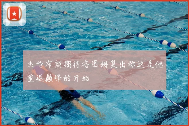 杰伦布朗期待塔图姆复出称这是他重返巅峰的开始