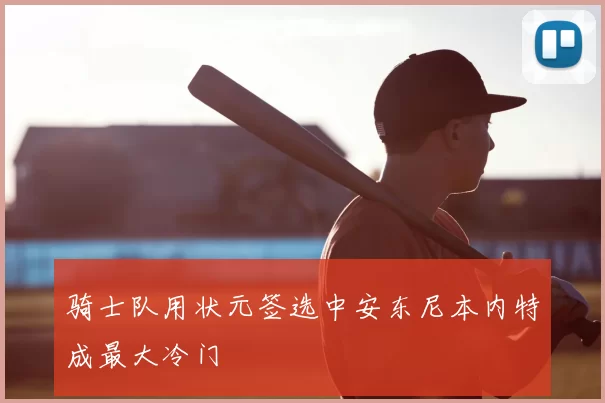 骑士队用状元签选中安东尼本内特成最大冷门