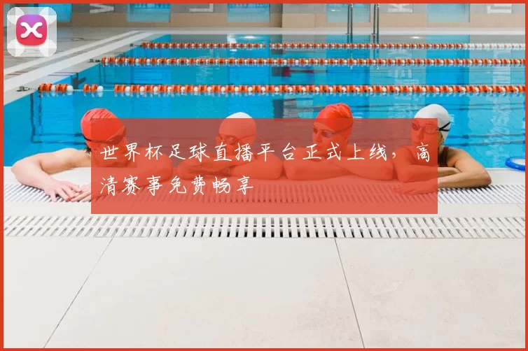世界杯足球直播平台正式上线,高清赛事免费畅享
