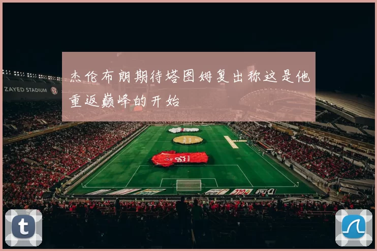杰伦布朗期待塔图姆复出称这是他重返巅峰的开始