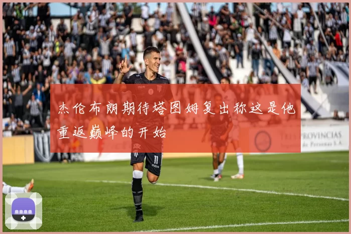 杰伦布朗期待塔图姆复出称这是他重返巅峰的开始