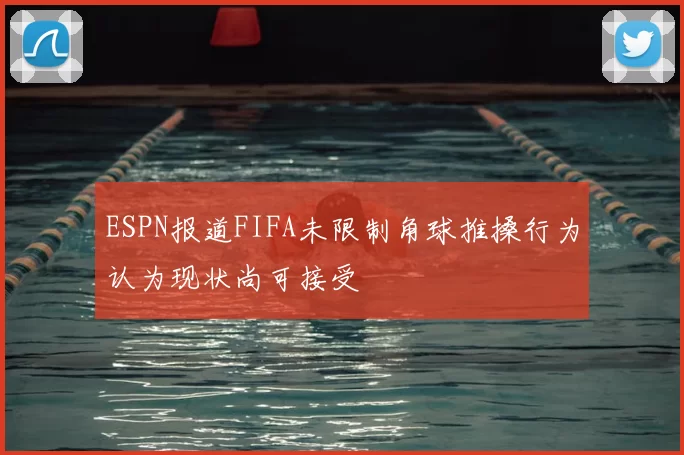 ESPN报道FIFA未限制角球推搡行为认为现状尚可接受