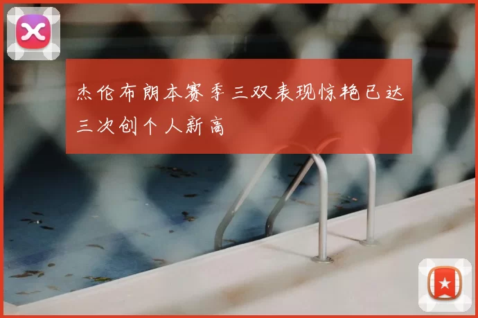 杰伦布朗本赛季三双表现惊艳已达三次创个人新高