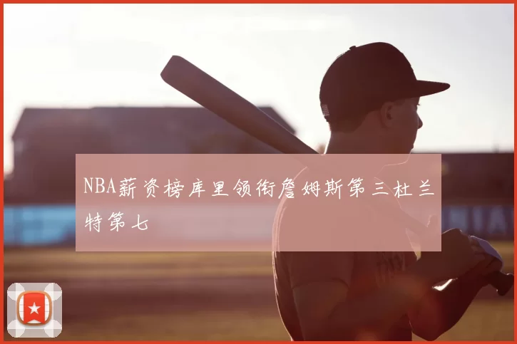 NBA薪资榜库里领衔詹姆斯第三杜兰特第七
