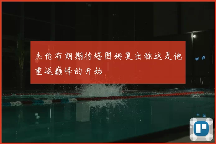杰伦布朗期待塔图姆复出称这是他重返巅峰的开始