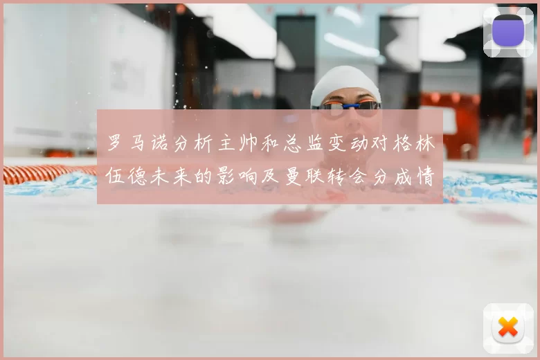 罗马诺分析主帅和总监变动对格林伍德未来的影响及曼联转会分成情况