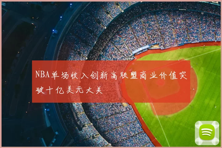 NBA单场收入创新高联盟商业价值突破十亿美元大关