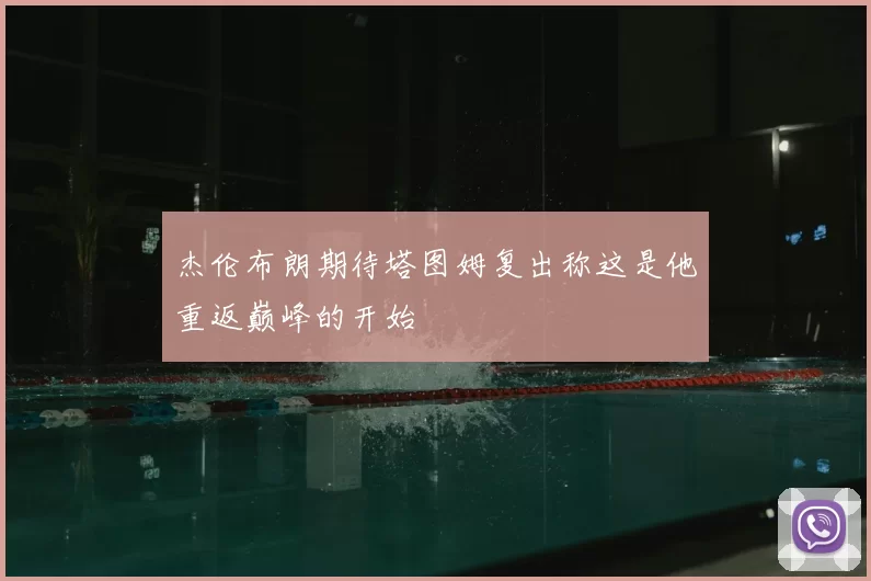 杰伦布朗期待塔图姆复出称这是他重返巅峰的开始