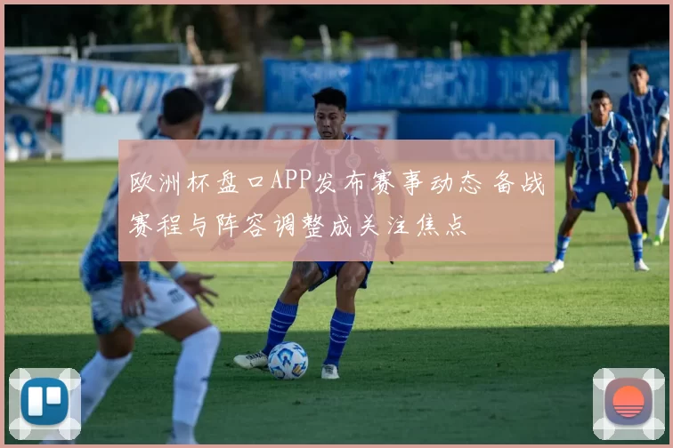 欧洲杯盘口APP发布赛事动态 备战赛程与阵容调整成关注焦点