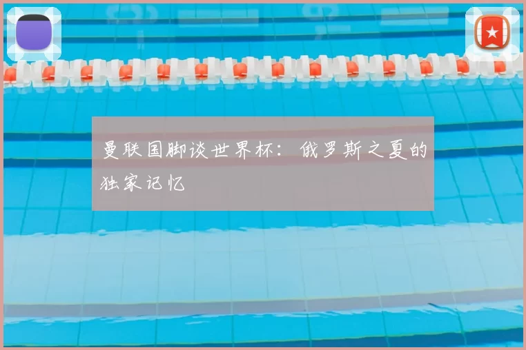 曼联国脚谈世界杯:俄罗斯之夏的独家记忆