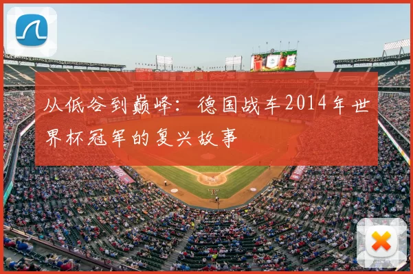 从低谷到巅峰:德国战车2014年世界杯冠军的复兴故事