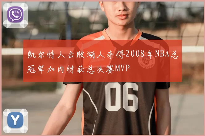 凯尔特人击败湖人夺得2008年NBA总冠军加内特获总决赛MVP