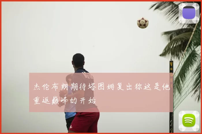 杰伦布朗期待塔图姆复出称这是他重返巅峰的开始