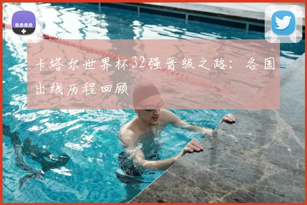 卡塔尔世界杯32强晋级之路:各国出线历程回顾