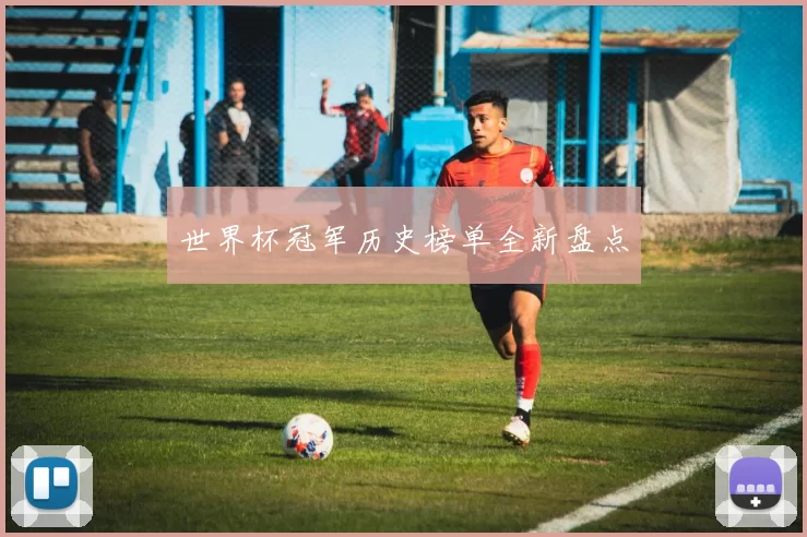 世界杯冠军历史榜单全新盘点