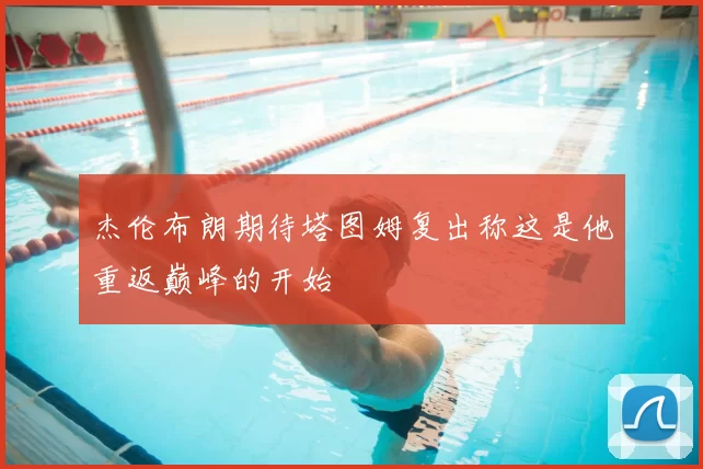 杰伦布朗期待塔图姆复出称这是他重返巅峰的开始