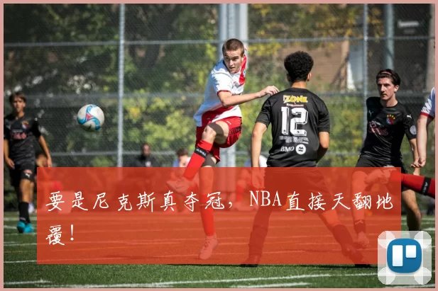 要是尼克斯真夺冠,NBA直接天翻地覆!