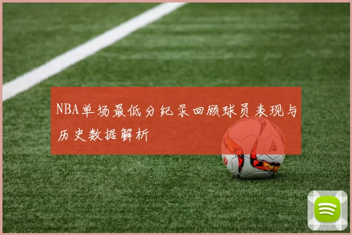 NBA单场最低分纪录回顾球员表现与历史数据解析