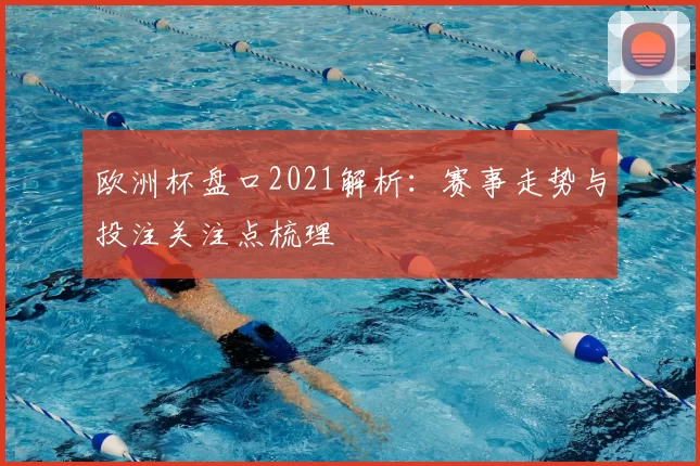 欧洲杯盘口2021解析:赛事走势与投注关注点梳理