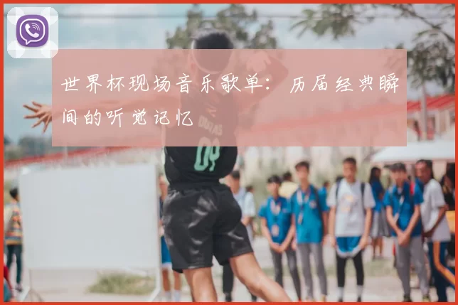 世界杯现场音乐歌单：历届经典瞬间的听觉记忆