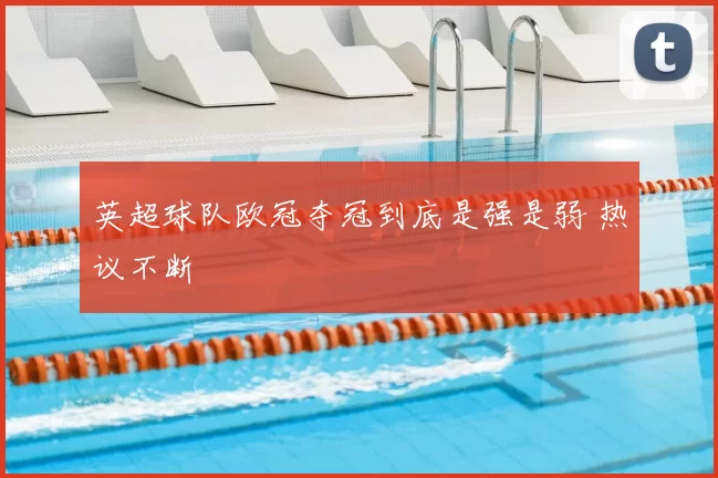英超球队欧冠夺冠到底是强是弱 热议不断