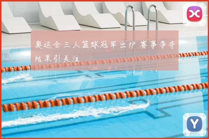 奥运会三人篮球冠军出炉 赛事争夺结果引关注