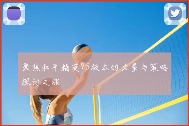 聚焦和平精英V5版本的力量与策略探讨之旅