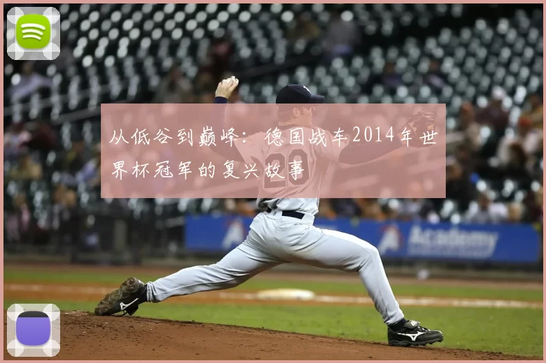从低谷到巅峰:德国战车2014年世界杯冠军的复兴故事