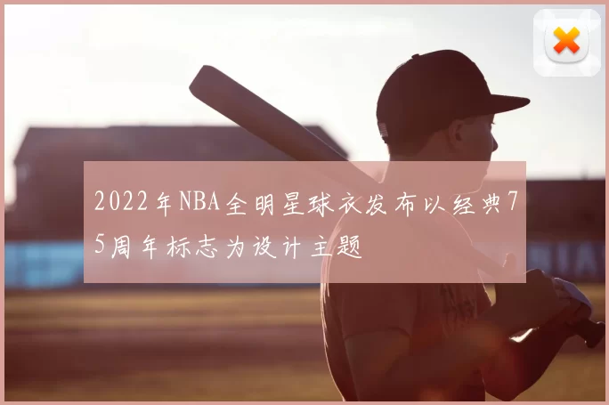 2022年NBA全明星球衣发布以经典75周年标志为设计主题