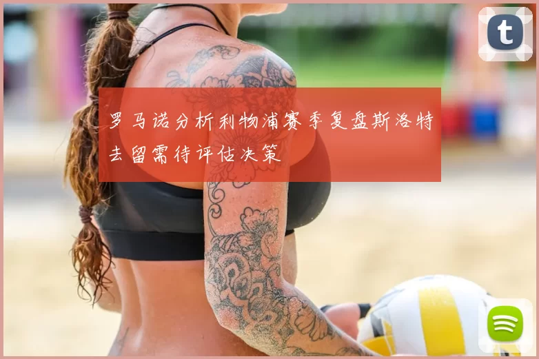 罗马诺分析利物浦赛季复盘斯洛特去留需待评估决策