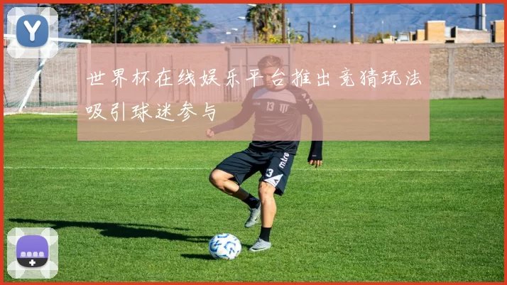 世界杯在线娱乐平台推出竞猜玩法吸引球迷参与