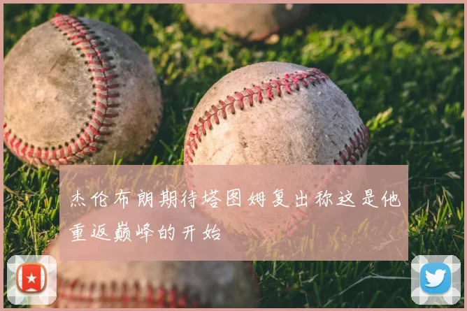 杰伦布朗期待塔图姆复出称这是他重返巅峰的开始