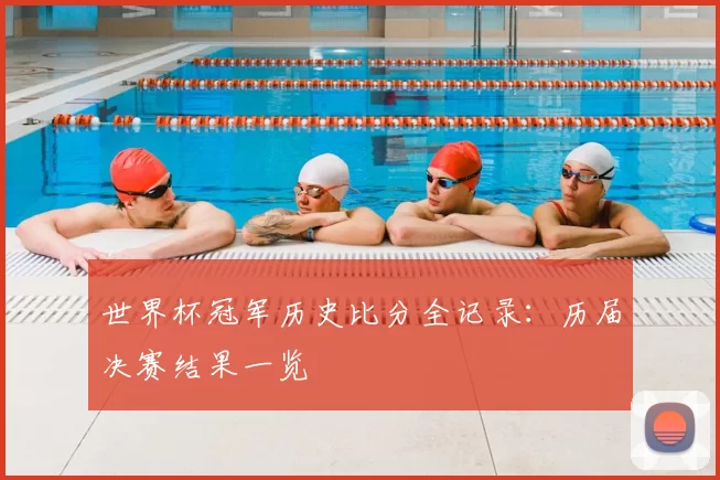 世界杯冠军历史比分全记录：历届决赛结果一览