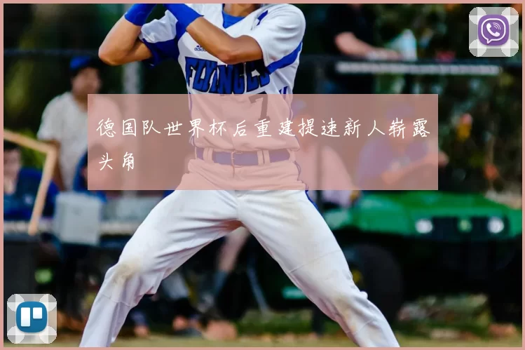 德国队世界杯后重建提速新人崭露头角