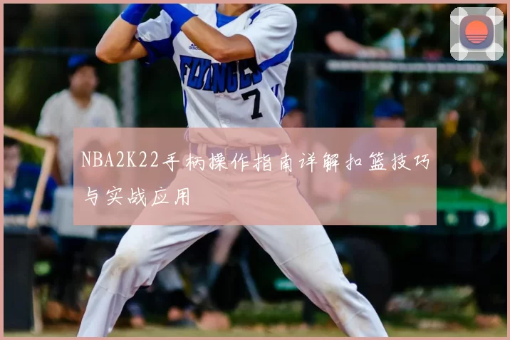 NBA2K22手柄操作指南详解扣篮技巧与实战应用